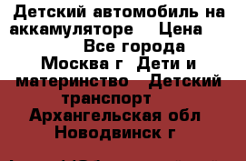 Детский автомобиль на аккамуляторе. › Цена ­ 2 000 - Все города, Москва г. Дети и материнство » Детский транспорт   . Архангельская обл.,Новодвинск г.